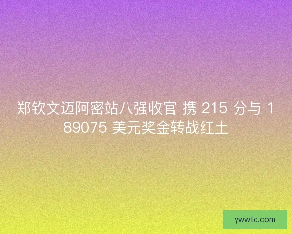 郑钦文迈阿密站八强收官 携 215 分与 189075 美元奖金转战红土
