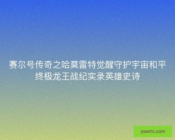 赛尔号传奇之哈莫雷特觉醒守护宇宙和平终极龙王战纪实录英雄史诗
